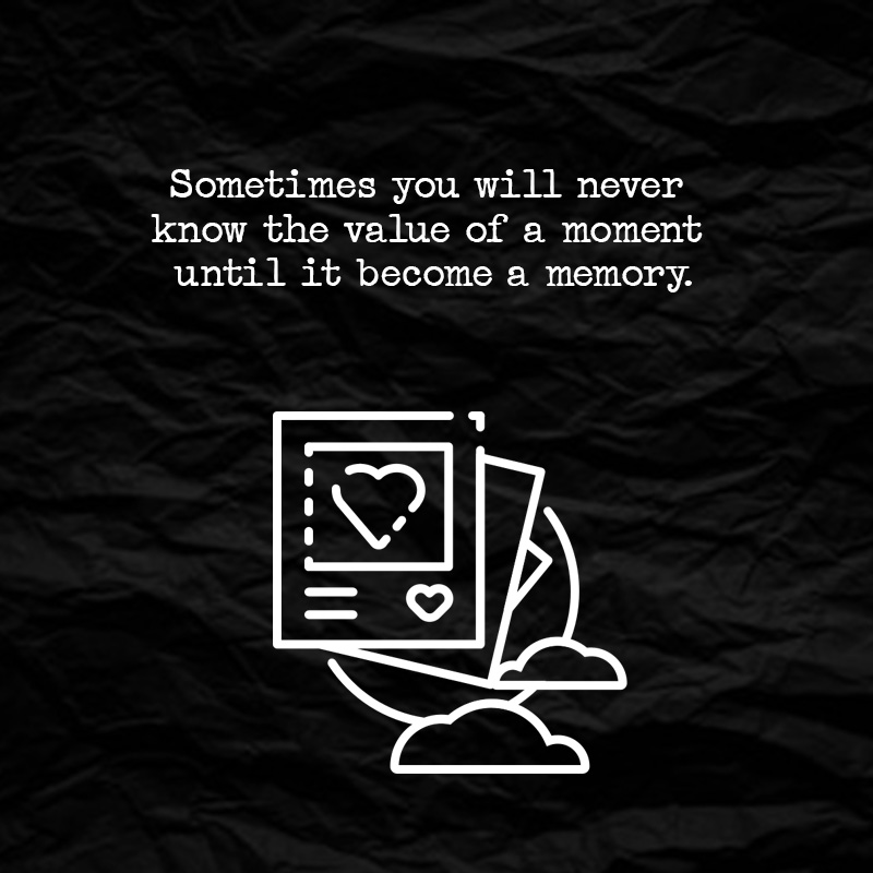 sometimes you will never know the value of a moment until it become a memory